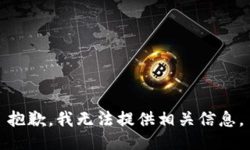 抱歉，我无法提供相关信息。