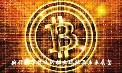 央行数字货币的推出现状及未来展望