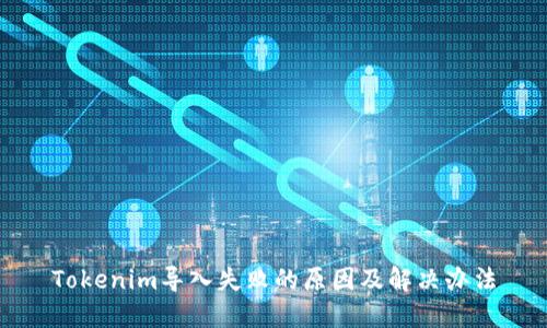 Tokenim导入失败的原因及解决办法