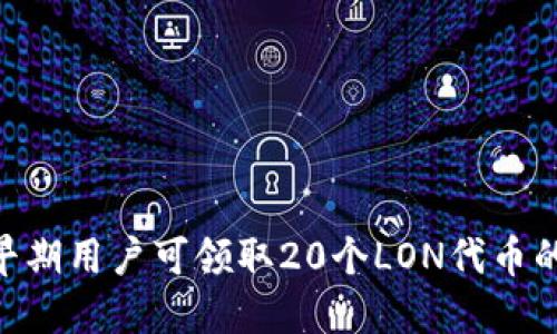 Tokenim早期用户可领取20个LON代币的活动介绍