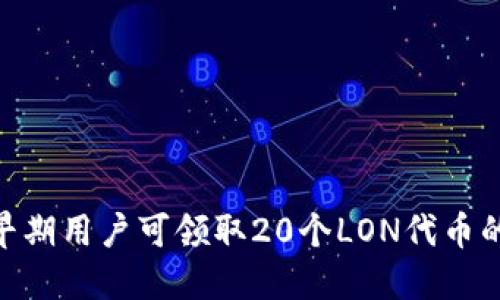 Tokenim早期用户可领取20个LON代币的活动介绍