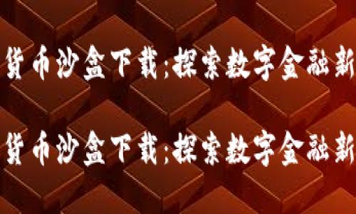 数字货币沙盒下载：探索数字金融新世界

数字货币沙盒下载：探索数字金融新世界