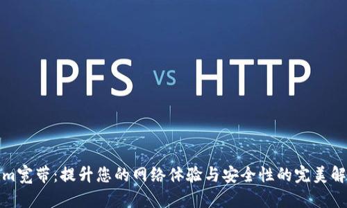 Tokenim宽带：提升您的网络体验与安全性的完美解决方案