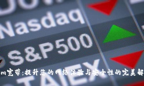 Tokenim宽带：提升您的网络体验与安全性的完美解决方案