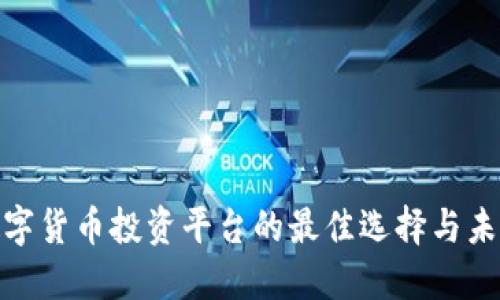 探讨数字货币投资平台的最佳选择与未来趋势