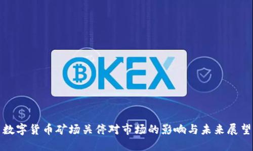 数字货币矿场关停对市场的影响与未来展望
