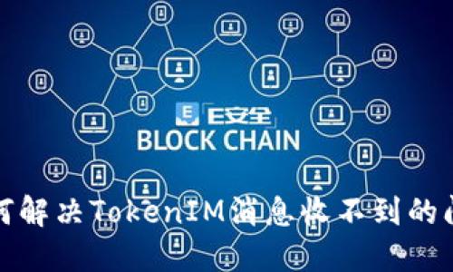 如何解决TokenIM消息收不到的问题？