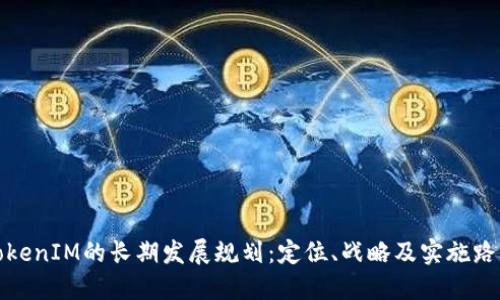 TokenIM的长期发展规划：定位、战略及实施路径