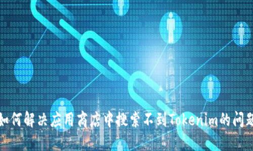 如何解决应用商店中搜索不到Tokenim的问题