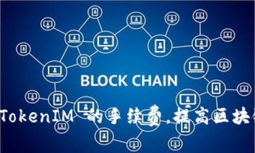 如何降低 TokenIM 的手续费，提高区块链交易效率