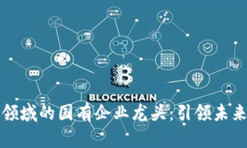 数字货币领域的国有企业龙头：引领未来金融变革