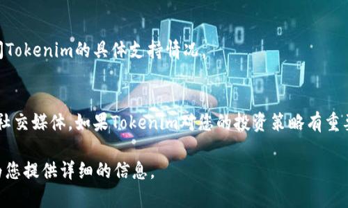 在当前的加密货币和区块链领域，关于不同交易所对各种代币的支持问题是许多投资者关注的重点。如果您想了解BCX（Blockchain Exchange）是否支持Tokenim的代币交易，您可以参考以下内容：

### 1. BCX简介
BCX（Blockchain Exchange）是一家数字资产交易平台，致力于为用户提供多样化的交易产品和服务。作为一个相对较新的交易所，BCX不断扩展其支持的代币种类，以满足市场需求。

### 2. Tokenim概述
Tokenim是一种基于区块链技术的代币，旨在为用户提供去中心化的服务及应用。Tokenim通常与特定的项目或平台相关联，并可能用于支付、奖励或其他用途。

### 3. 如何确认BCX是否支持Tokenim
要确认BCX是否支持Tokenim，您可以采取以下几种方法：

#### 访问BCX官方网站
您可以浏览BCX的官方网站，查看其支持的代币列表。大多数交易所都会在其网站上提供一个更新的代币和交易对列表。

#### 社交媒体和社区
关注BCX的官方社交媒体账号，如Twitter、Telegram等。交易所通常会在这些平台上发布重要的更新和公告。

#### 客服咨询
如果在官网或社交媒体上没有找到相关信息，可以直接联系BCX的客服，询问Tokenim的具体支持情况。

### 4. 结论
为了准确获得BCX是否支持Tokenim的最新信息，请定期关注其官方网站和社交媒体。如果Tokenim对您的投资策略有重要影响，请务必获取最新的交易所信息。

如果需要更深入的分析或对Tokenim的理解，欢迎回到这里提问，我将尽力为您提供详细的信息。