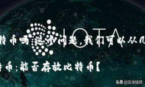 关于“tokenim能放比特币吗”这个问题，我们可以从几个方面进行详细探讨。

### Tokenim与比特币：能否存放比特币？