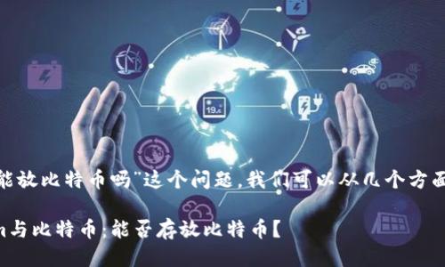 关于“tokenim能放比特币吗”这个问题，我们可以从几个方面进行详细探讨。

### Tokenim与比特币：能否存放比特币？