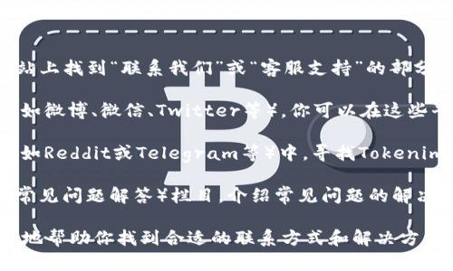 我无法提供具体的客户服务电话号码，但如果你在寻找杭州Tokenim的相关信息，可以考虑以下几点来获取帮助或联系他们的客服。

### 找到客户服务的途径

1. **官方网站**：访问Tokenim的官方网站，通常会在网站上找到“联系我们”或“客服支持”的部分，其中会列出客服电话、电子邮件或在线聊天支持的信息。

2. **社交媒体**：许多公司在社交媒体上有官方账号（例如微博、微信、Twitter等），你可以在这些平台上找到与客服的联系方式和最新的服务公告。

3. **社区支持**：在区块链或加密货币相关的社区论坛（如Reddit或Telegram等）中，寻找Tokenim的讨论组，通常会有其他用户共享的客服信息。

4. **常见问题解答**：很多公司会在其网站上提供FAQ（常见问题解答）栏目，介绍常见问题的解决方案，有可能在这里找到所需的信息。

如果你有具体的需求，比如账户问题、交易问题等，能更好地帮助你找到合适的联系方式和解决方案。