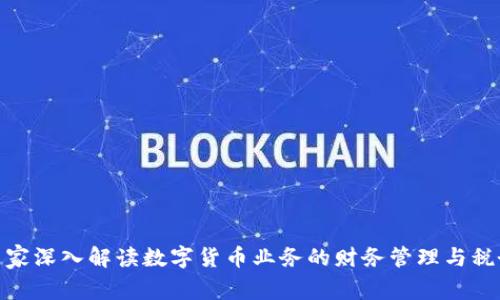 会计专家深入解读数字货币业务的财务管理与税务影响
