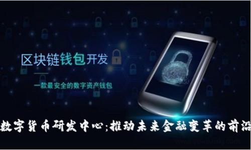 美国数字货币研发中心：推动未来金融变革的前沿基地
