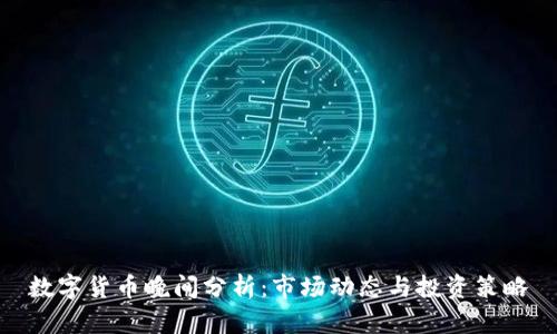 数字货币晚间分析：市场动态与投资策略