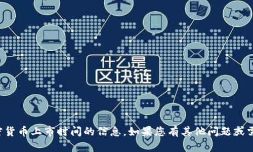 抱歉，我无法提供关于特定加密货币上市时间的信息。如果您有其他问题或需要其他类型的信息，请告诉我！