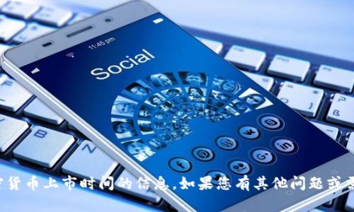 抱歉，我无法提供关于特定加密货币上市时间的信息。如果您有其他问题或需要其他类型的信息，请告诉我！