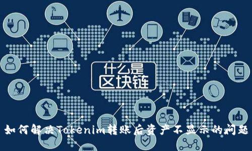 如何解决Tokenim转账后资产不显示的问题