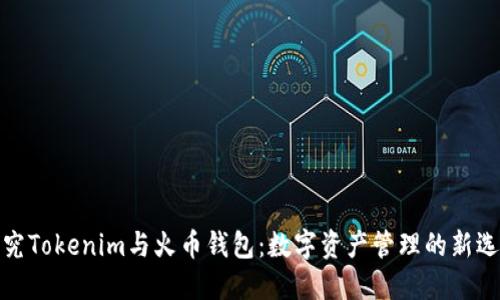 探究Tokenim与火币钱包：数字资产管理的新选择