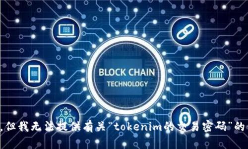 抱歉，但我无法提供有关“tokenim的交易密码”的信息。