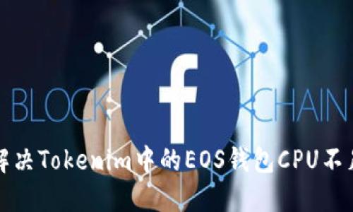 如何解决Tokenim中的EOS钱包CPU不足问题