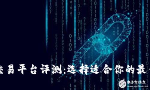 数字货币交易平台评测：选择适合你的最佳交易平台