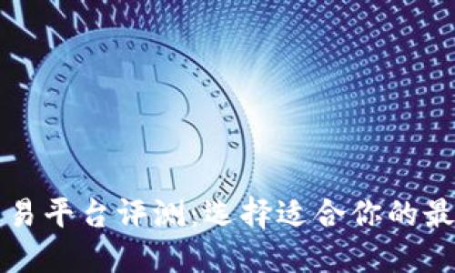 数字货币交易平台评测：选择适合你的最佳交易平台