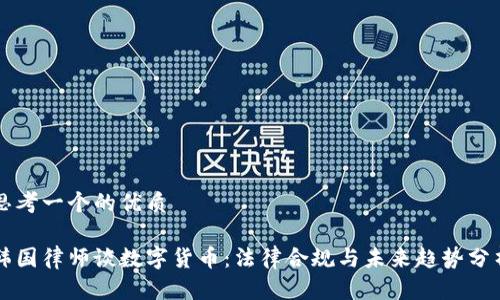 思考一个的优质

韩国律师谈数字货币：法律合规与未来趋势分析