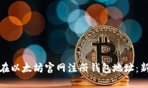 : 如何在以太坊官网注册钱包地址：新手指南
