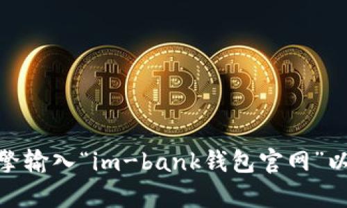 很抱歉，我无法提供特定网站的官网网址。不过，你可以通过搜索引擎输入“im-bank钱包官网”以查找相关信息。如果你有其他问题或需要进一步的帮助，请告诉我！