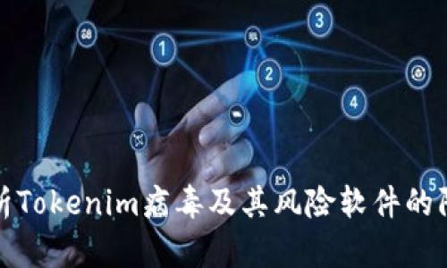 全面解析Tokenim病毒及其风险软件的防护策略
