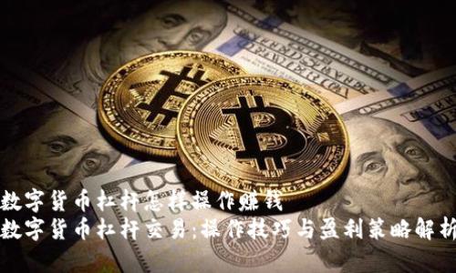 数字货币杠杆怎样操作赚钱
数字货币杠杆交易：操作技巧与盈利策略解析