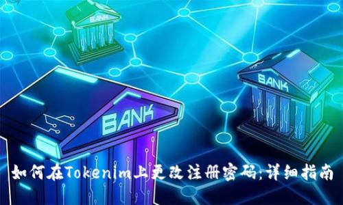 如何在Tokenim上更改注册密码：详细指南