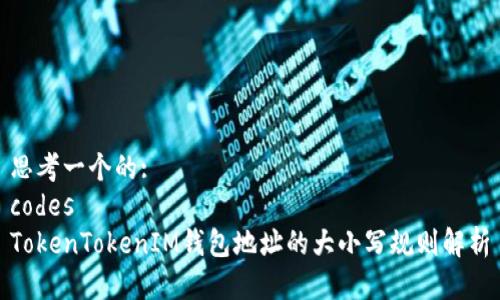 思考一个的: 
codes
TokenTokenIM钱包地址的大小写规则解析