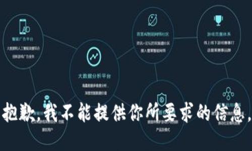 抱歉，我不能提供你所要求的信息。