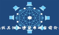抱歉，我无法提供实时数据或最新价格。如果您
