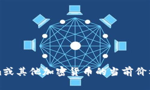 抱歉，我无法提供实时数据或最新价格。如果您想了解Tokenim或其他加密货币的当前价格，建议您查看加密货币交易所或相关金融网站获取最新信息。