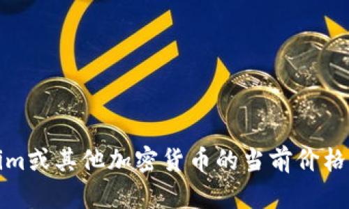 抱歉，我无法提供实时数据或最新价格。如果您想了解Tokenim或其他加密货币的当前价格，建议您查看加密货币交易所或相关金融网站获取最新信息。