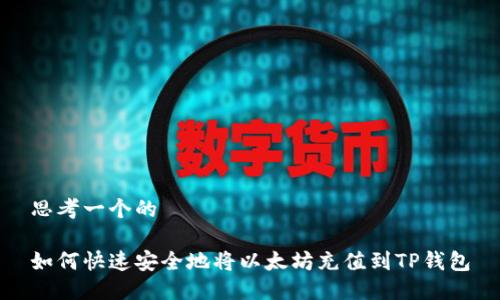 思考一个的

如何快速安全地将以太坊充值到TP钱包