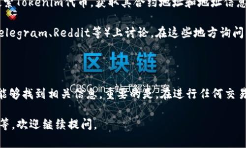 对于“tokenimtrc20地址在哪里”的问题，首先我们需要了解TRC20是什么，以及它在数字货币世界中的作用。

### TRC20是什么？

TRC20是波场（Tron）网络中的一种代币标准，类似于以太坊中的ERC20标准。TRC20代币可以在波场网络上创建和管理，具有智能合约的功能，允许开发者创建去中心化的应用（DApps），并在此基础上发行代币。

### Tokenim TRC20地址

Tokenim作为一种数字货币，若它在波场网络上运作，则将有一个对应的TRC20地址。每个TRC20代币在交易或持有时，都需要用到这个地址。用户可以通过区块链浏览器查找该代币的合约地址及其具体信息。

### 如何查找Tokenim的TRC20地址？

1. **官方网站**：访问Tokenim的官方网站。通常，数字货币项目会在其官网上提供代币的合约地址和其它相关信息。

2. **区块链浏览器**：使用波场网络的区块链浏览器，像Tronscan.io，可以直接搜索Tokenim代币，获取其合约地址和地址信息。

3. **社交媒体和社区**：许多数字货币的相关信息会在社交媒体或社区平台（如Telegram、Reddit等）上讨论。在这些地方询问其他用户，或者查找项目的公告。

### 总结

寻找Tokenim的TRC20地址并不复杂，只要通过其官方网站或区块链浏览器，你就能够找到相关信息。重要的是，在进行任何交易前，务必确保你获得的信息是准确的，避免受到网络诈骗。

如果你有更深层次的需求，比如如何使用TRC20代币、智能合约的创建与注册链接等，欢迎继续提问。