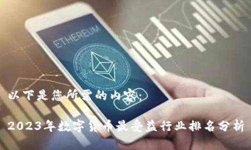 以下是您所需的内容：

2023年数字货币最受益行业排名分析