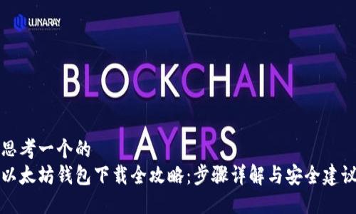 思考一个的  
以太坊钱包下载全攻略：步骤详解与安全建议