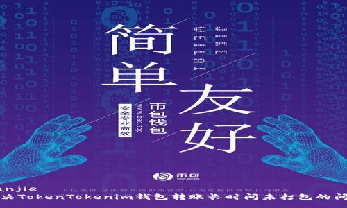 jianjie
解决TokenTokenim钱包转账长时间未打包的问题
