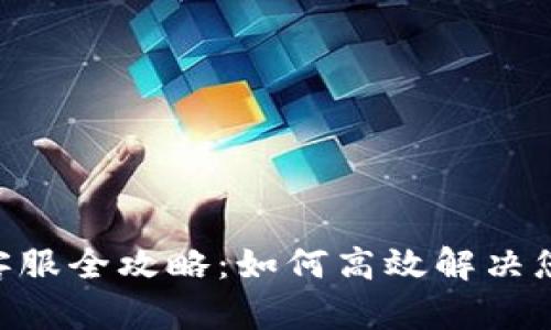: Tokenim客服全攻略：如何高效解决您的交易问题