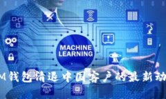 TokentokenIM钱包清退中国客户的最新动态分析与影