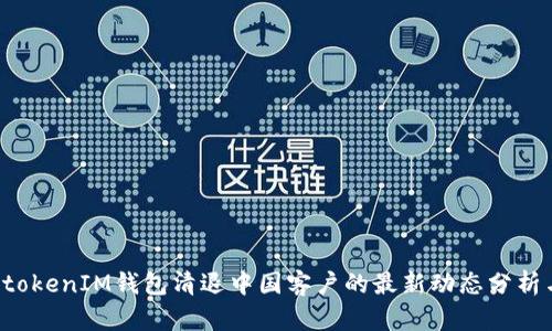 TokentokenIM钱包清退中国客户的最新动态分析与影响