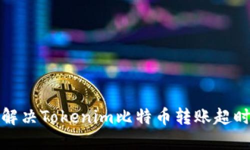 如何解决Tokenim比特币转账超时问题